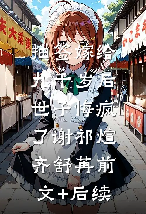 抽签嫁给九千岁后，世子悔疯了谢祁煊齐舒苒前文+后续