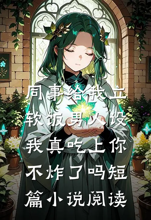 同事给我立软饭男人设，我真吃上你不炸了吗短篇小说阅读