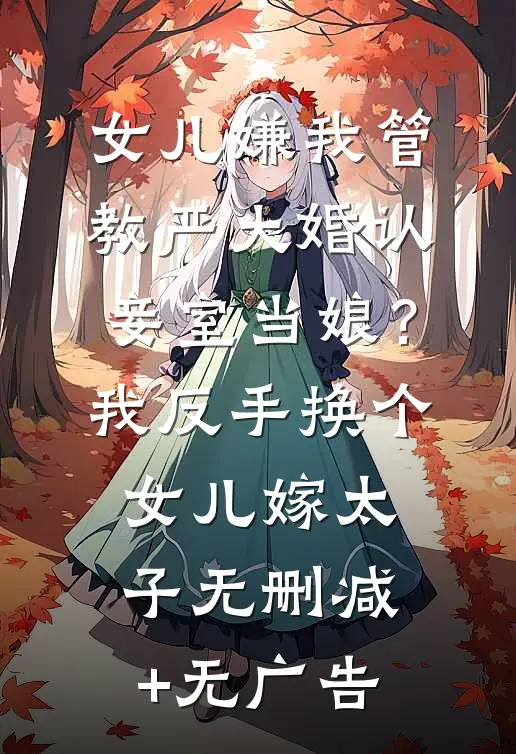 女儿嫌我管教严大婚认妾室当娘？我反手换个女儿嫁太子无删减+无广告