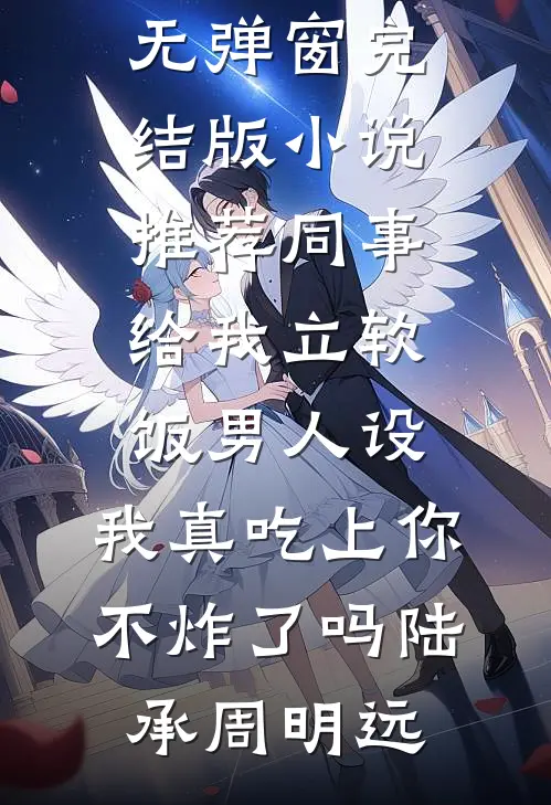 同事给我立软饭男人设，我真吃上你不炸了吗(陆承周明远)免费阅读无弹窗_完结版小说推荐同事给我立软饭男人设，我真吃上你不炸了吗陆承周明远