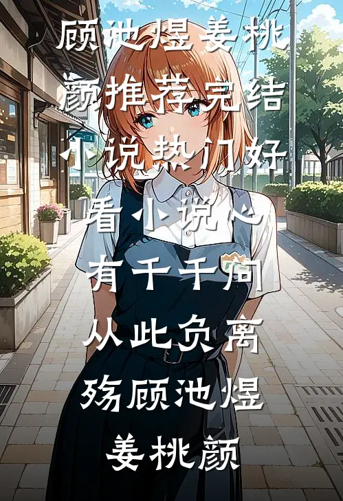 心有千千问，从此负离殇顾池煜姜桃颜推荐完结小说_热门好看小说心有千千问，从此负离殇顾池煜姜桃颜