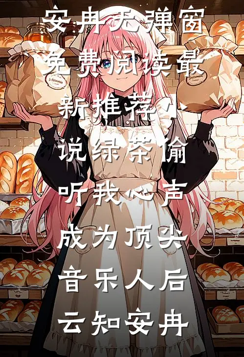 绿茶偷听我心声，成为顶尖音乐人后(云知安冉)无弹窗免费阅读_最新推荐小说绿茶偷听我心声，成为顶尖音乐人后云知安冉