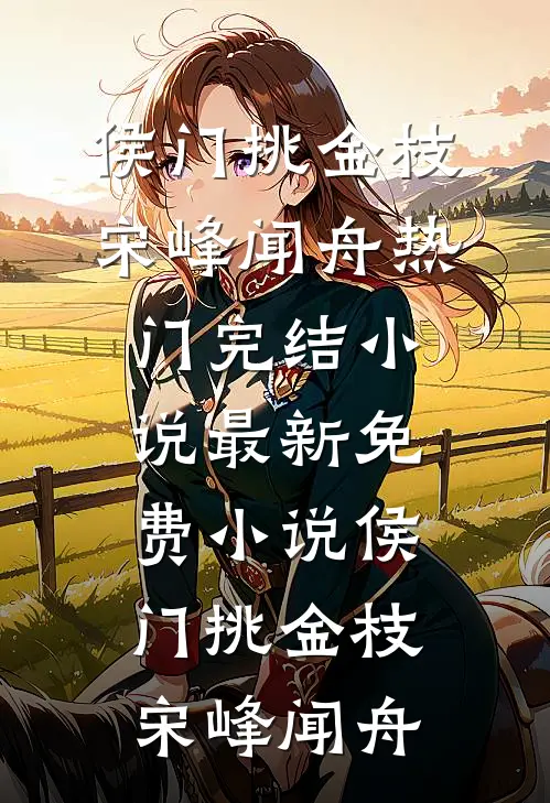 侯门挑金枝宋峰闻舟热门完结小说_最新免费小说侯门挑金枝(宋峰闻舟)