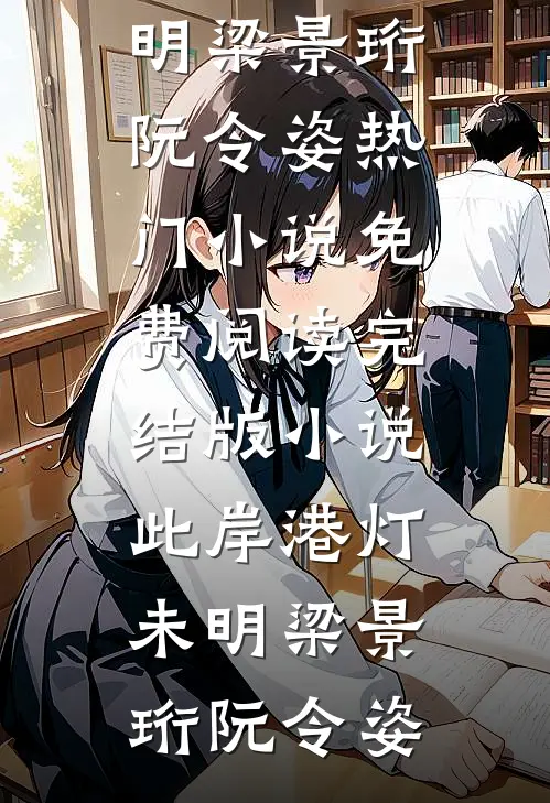 此岸港灯未明梁景珩阮令姿热门小说免费阅读_完结版小说此岸港灯未明梁景珩阮令姿