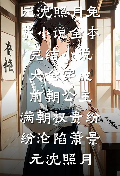 穿成前朝公主，满朝权贵纷纷沦陷萧景元沈照月免费小说全本_完结小说大全穿成前朝公主，满朝权贵纷纷沦陷(萧景元沈照月)