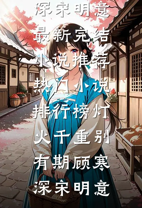 灯火千重别有期顾寒深宋明意最新完结小说推荐_热门小说排行榜灯火千重别有期顾寒深宋明意