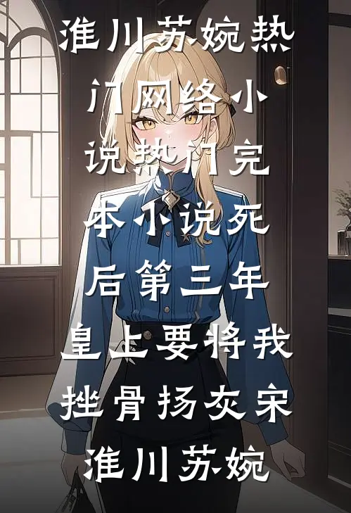 死后第三年，皇上要将我挫骨扬灰(宋淮川苏婉)热门网络小说_热门完本小说死后第三年，皇上要将我挫骨扬灰宋淮川苏婉