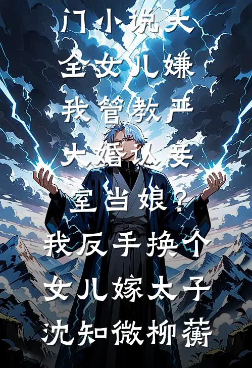 女儿嫌我管教严大婚认妾室当娘？我反手换个女儿嫁太子沈知微柳蘅完结好看小说_热门小说大全女儿嫌我管教严大婚认妾室当娘？我反手换个女儿嫁太子沈知微柳蘅