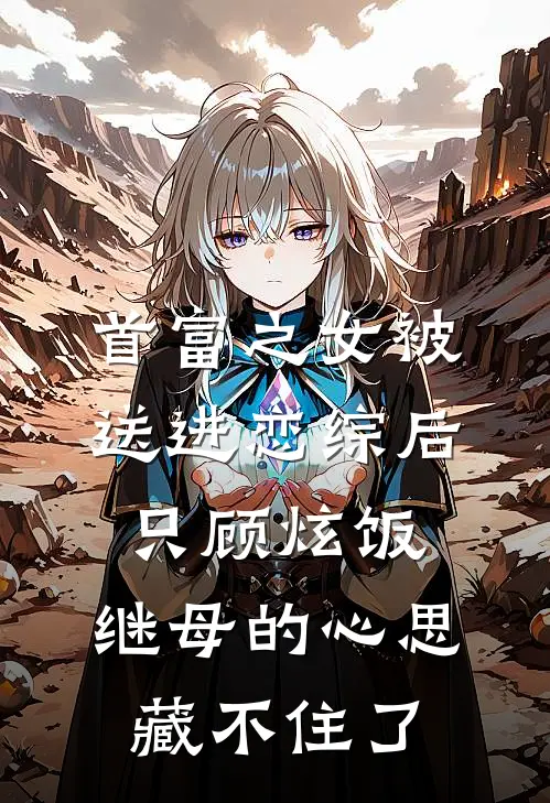 首富之女被送进恋综后只顾炫饭，继母的心思藏不住了