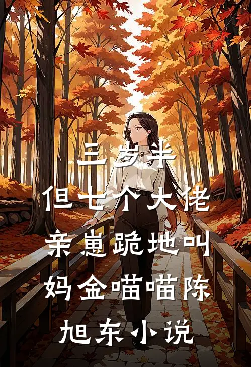 三岁半，但七个大佬亲崽跪地叫妈金喵喵陈旭东小说