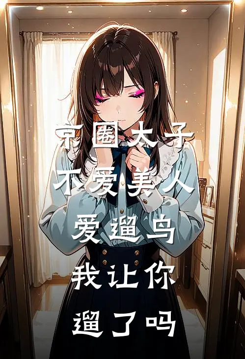 京圈太子不爱美人爱遛鸟，我让你遛了吗