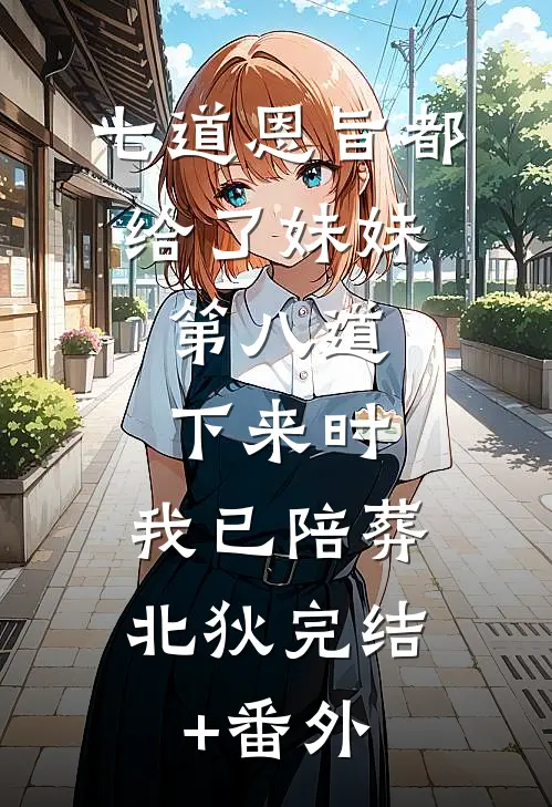 七道恩旨都给了妹妹，第八道下来时，我已陪葬北狄完结+番外