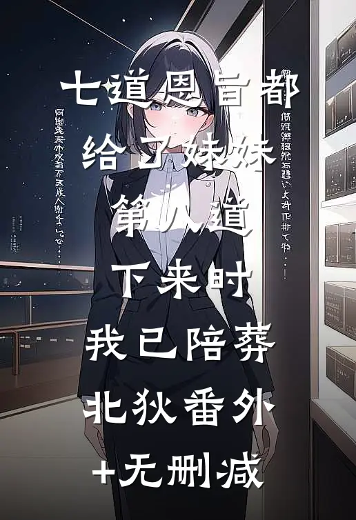 七道恩旨都给了妹妹，第八道下来时，我已陪葬北狄番外+无删减