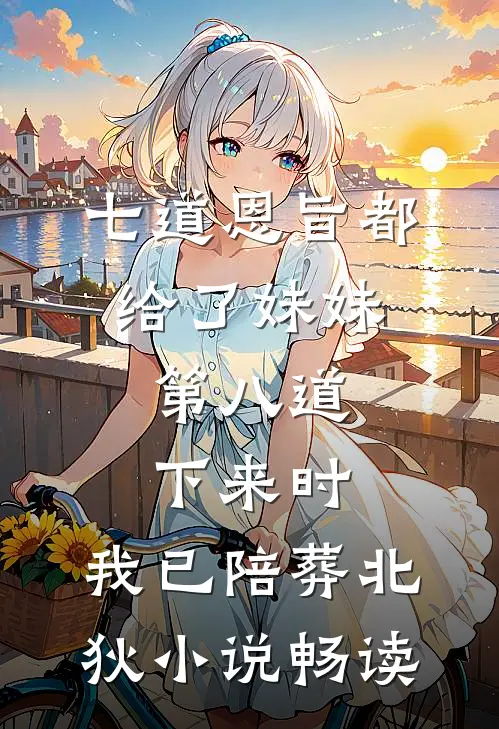 七道恩旨都给了妹妹，第八道下来时，我已陪葬北狄小说畅读