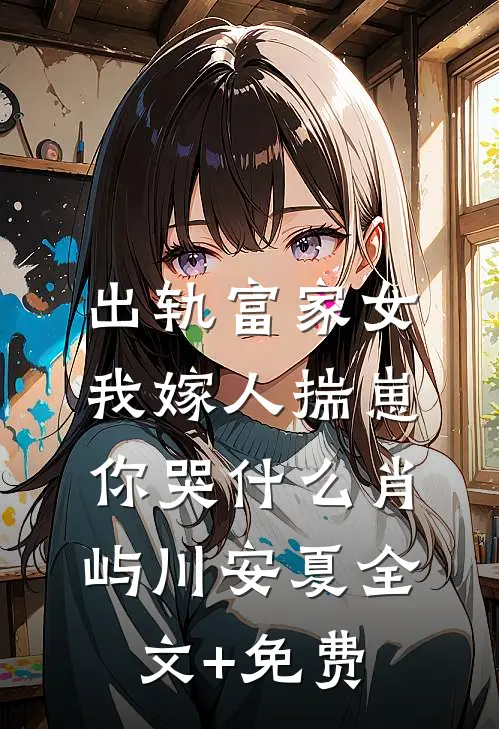 出轨富家女，我嫁人揣崽你哭什么肖屿川安夏全文+免费