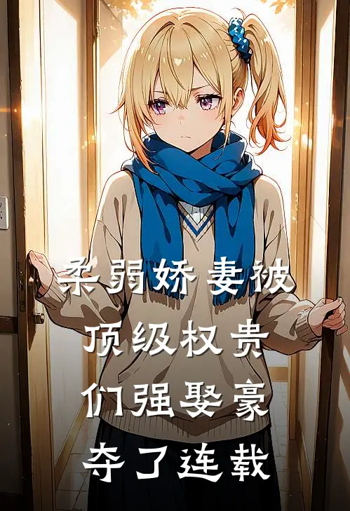 柔弱娇妻被顶级权贵们强娶豪夺了连载