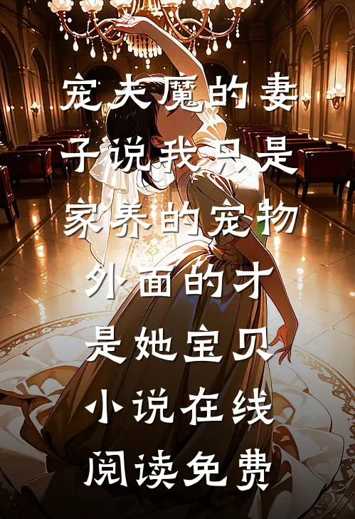 宠夫魔的妻子说我只是家养的宠物，外面的才是她宝贝小说在线阅读免费