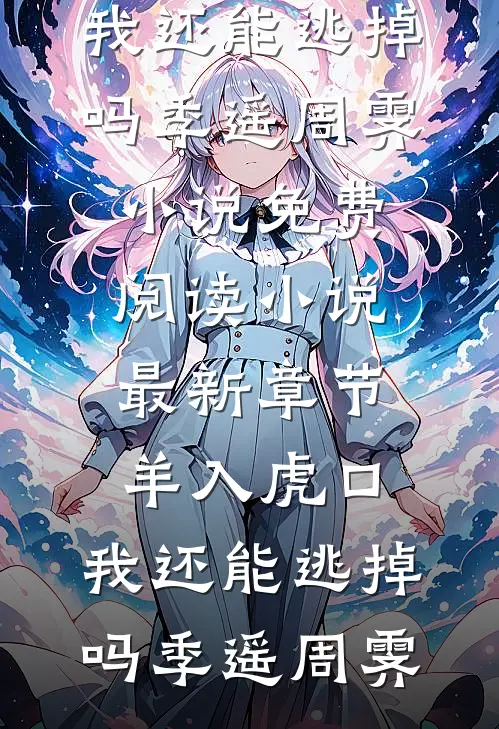 羊入虎口，我还能逃掉吗季遥周霁小说免费阅读_小说最新章节羊入虎口，我还能逃掉吗季遥周霁