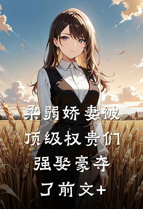 柔弱娇妻被顶级权贵们强娶豪夺了前文+
