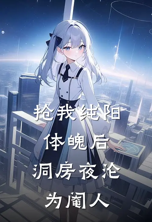 抢我纯阳体魄后，洞房夜沦为阉人