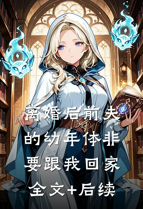 离婚后前夫的幼年体非要跟我回家全文+后续