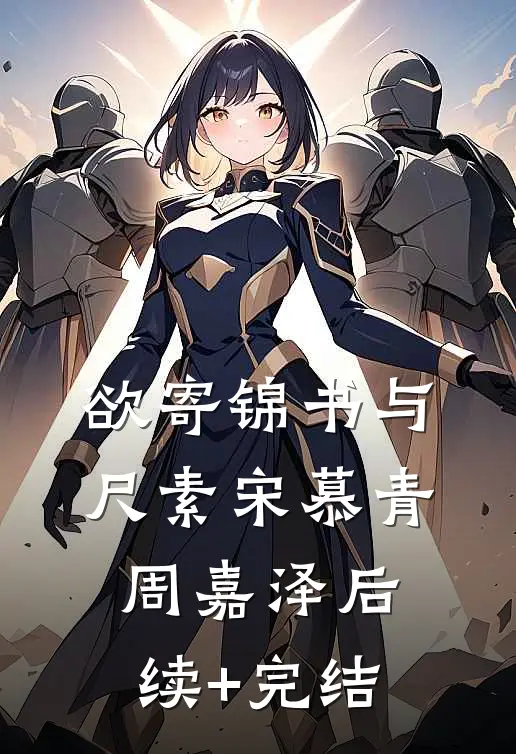 欲寄锦书与尺素宋慕青周嘉泽后续+完结
