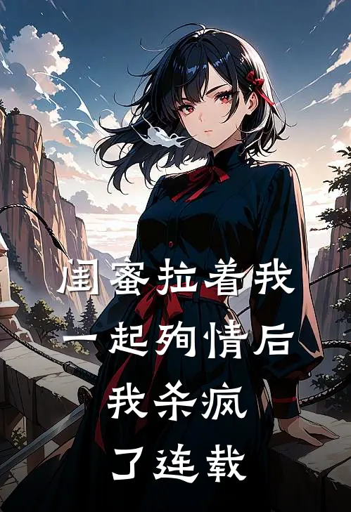 闺蜜拉着我一起殉情后，我杀疯了连载