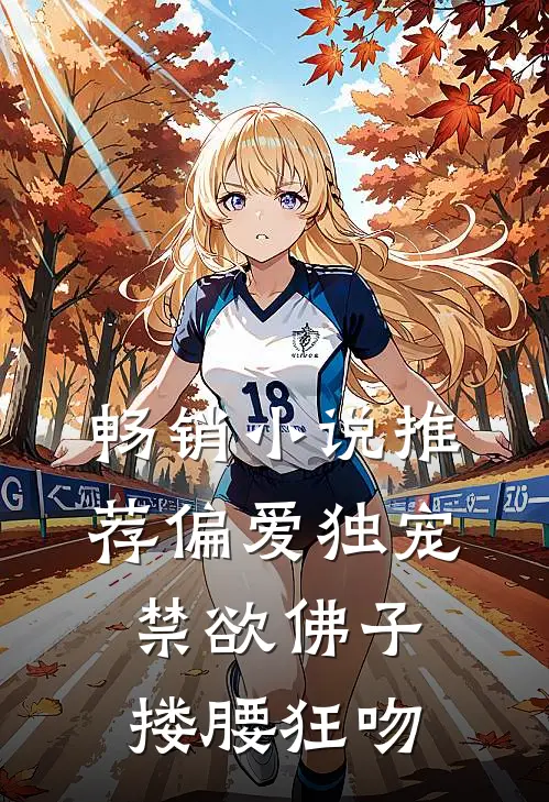 畅销小说推荐偏爱独宠，禁欲佛子搂腰狂吻