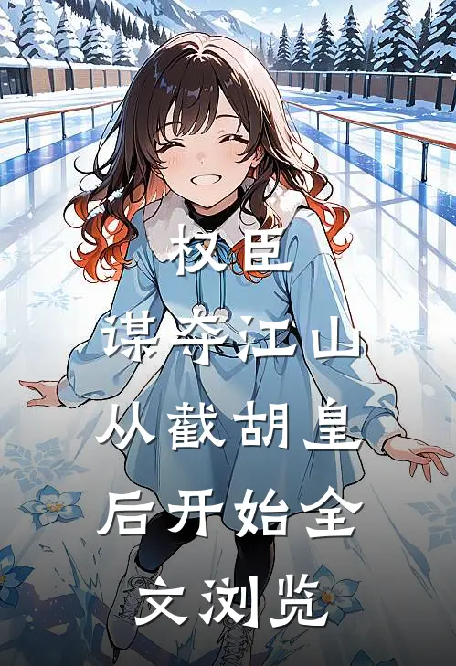 权臣：谋夺江山，从截胡皇后开始全文浏览