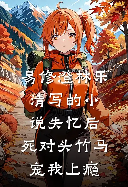 易修澄林乐清写的小说失忆后，死对头竹马宠我上瘾