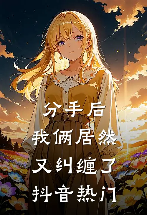 分手后，我俩居然又纠缠了抖音热门