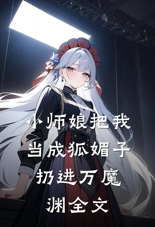 小师娘把我当成狐媚子,扔进万魔渊全文免费阅读