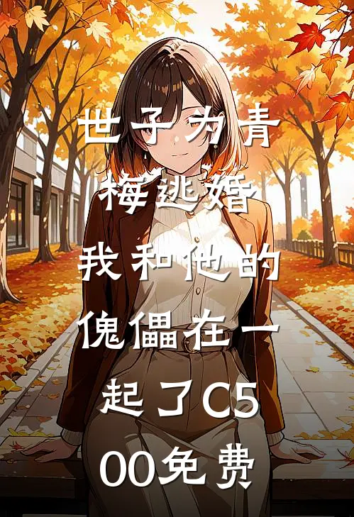 世子为青梅逃婚，我和他的傀儡在一起了C500免费