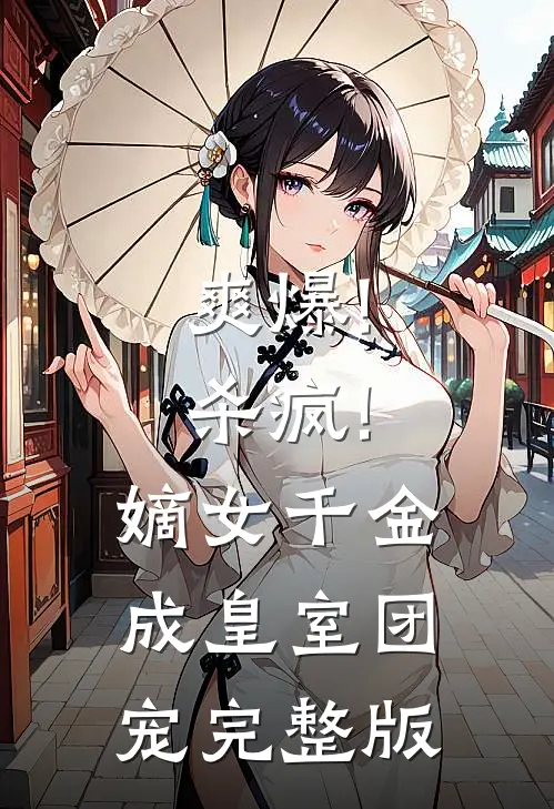 爽爆!杀疯!嫡女千金成皇室团宠完整版