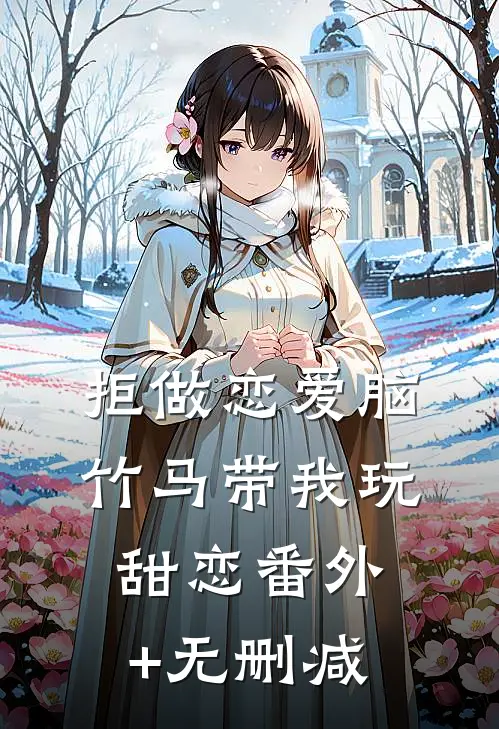 拒做恋爱脑，竹马带我玩甜恋番外+无删减