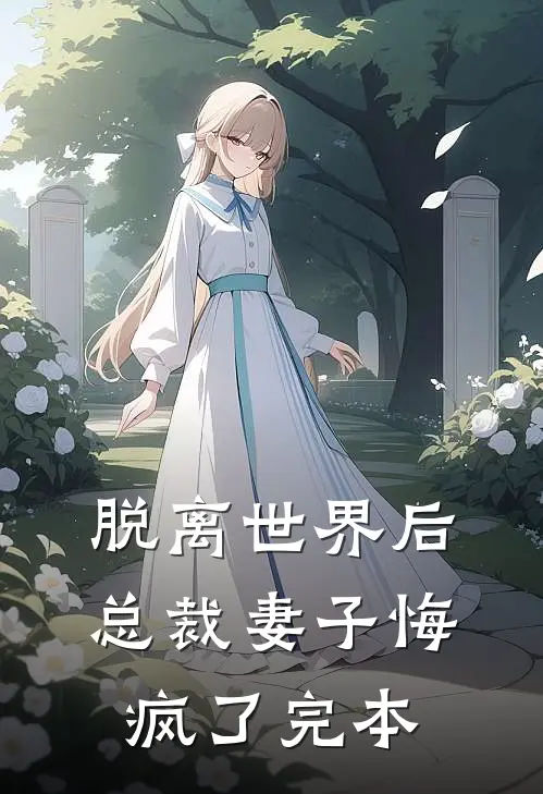 脱离世界后，总裁妻子悔疯了完本