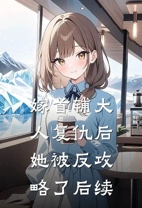 嫁首辅大人复仇后，她被反攻略了后续