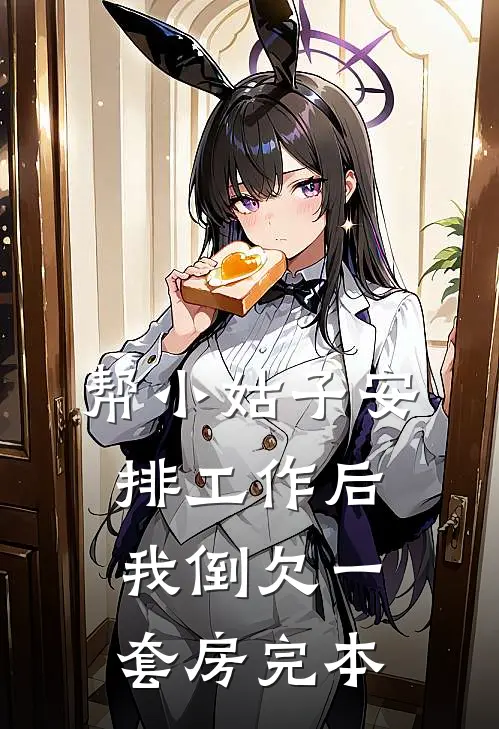 帮小姑子安排工作后，我倒欠一套房完本
