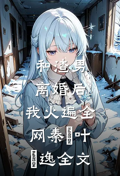 和渣男离婚后，我火遍全网秦樰叶炆逸全文