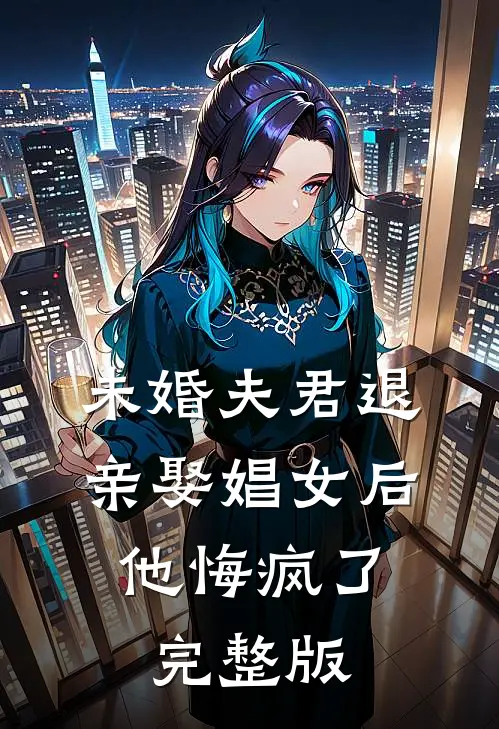 未婚夫君退亲娶娼女后,他悔疯了完整版