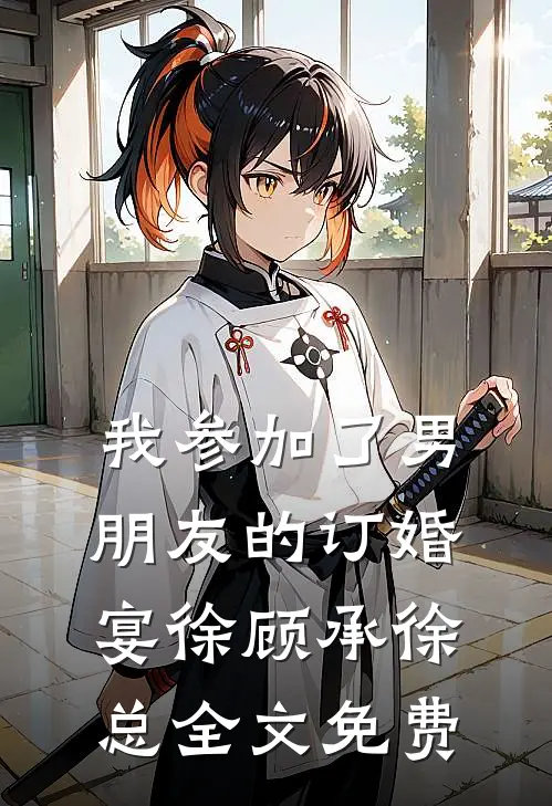 我参加了男朋友的订婚宴徐顾承徐总全文免费