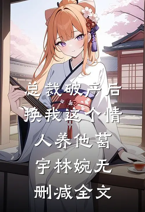 总裁破产后，换我这个情人养他葛宇林婉无删减全文