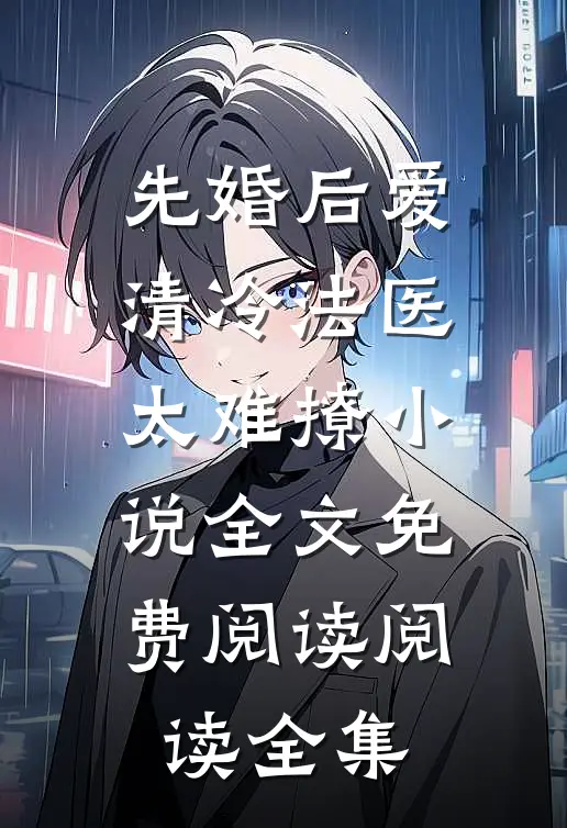 先婚后爱清冷法医太难撩小说全文免费阅读阅读全集