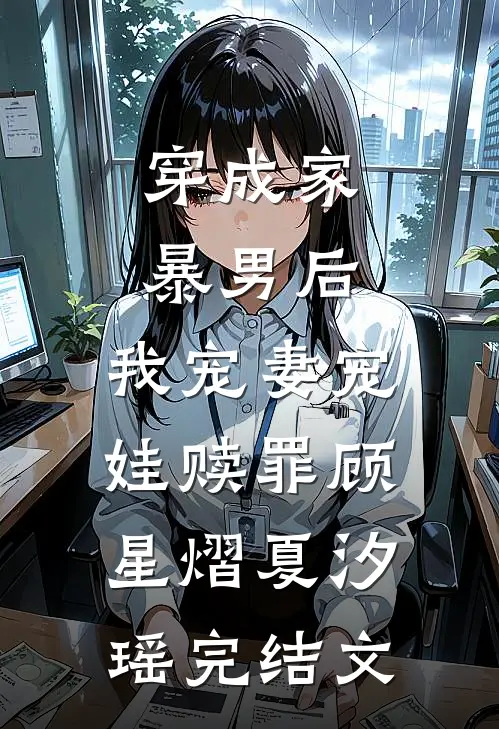 穿成家暴男后，我宠妻宠娃赎罪顾星熠夏汐瑶完结文