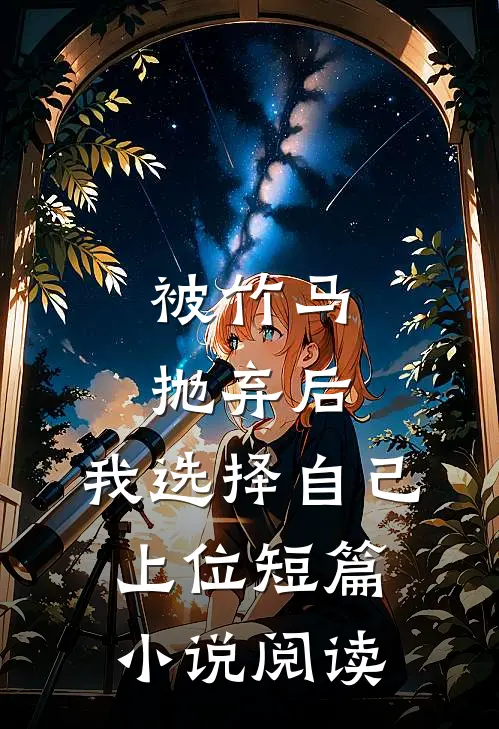 被竹马抛弃后，我选择自己上位短篇小说阅读