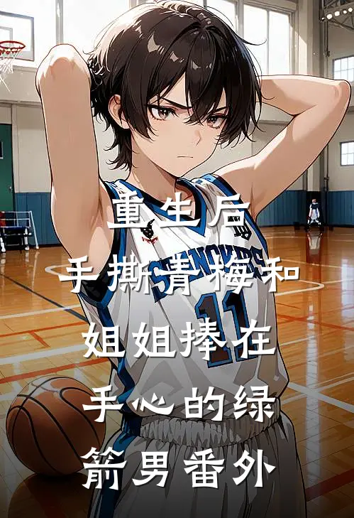 重生后，手撕青梅和姐姐捧在手心的绿箭男 番外
