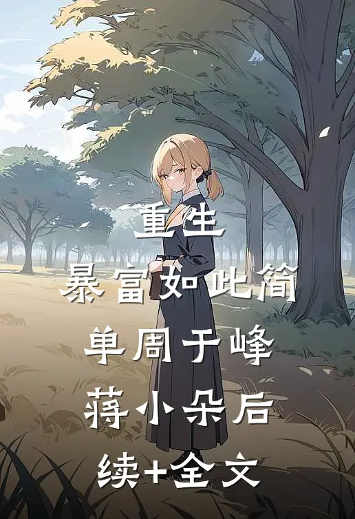 重生：暴富如此简单周于峰蒋小朵后续+全文