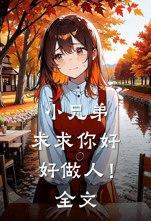 小兄弟,求求你好好做人!全文阅读