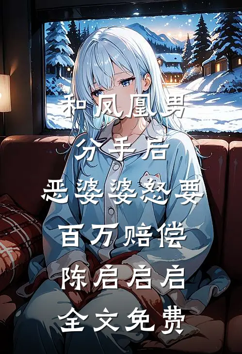 和凤凰男分手后，恶婆婆怒要百万赔偿陈启启启全文免费