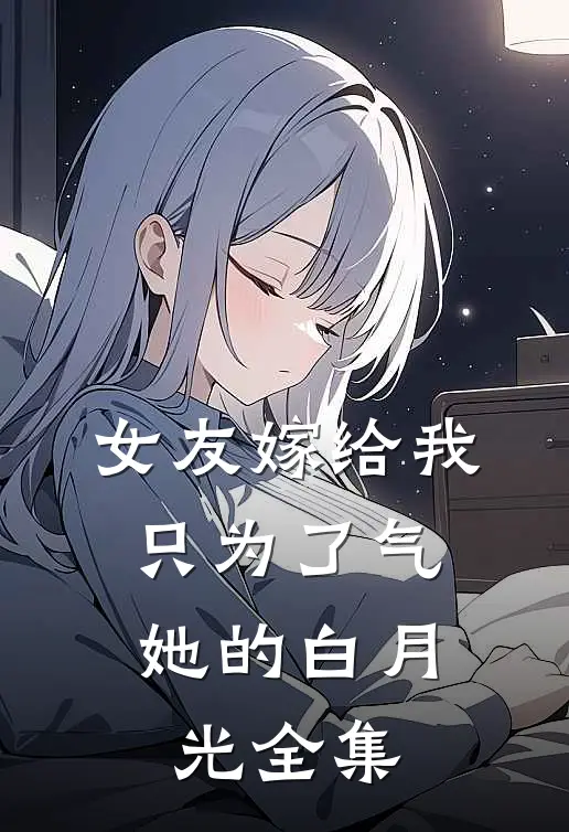 女友嫁给我，只为了气她的白月光全集